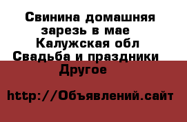 Свинина домашняя зарезь в мае - Калужская обл. Свадьба и праздники » Другое   